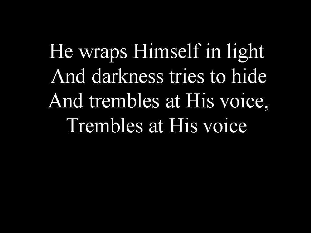 He wraps Himself in light And darkness tries to hide And trembles at His